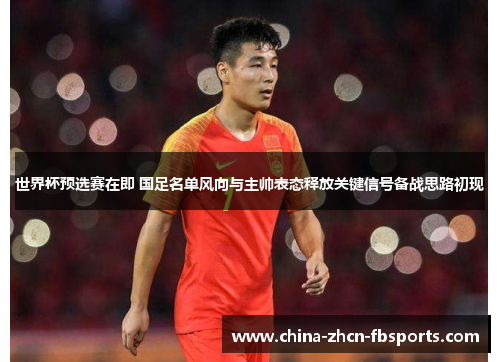 世界杯预选赛在即 国足名单风向与主帅表态释放关键信号备战思路初现 世界杯预选赛在即 国足名单风向与主帅表态释放关键信号备战思路初现