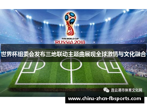 世界杯组委会发布三地联动主题曲展现全球激情与文化融合 世界杯组委会发布三地联动主题曲展现全球激情与文化融合