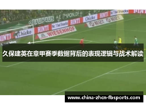 久保建英在意甲赛季数据背后的表现逻辑与战术解读