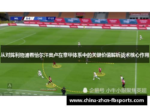 从对阵利物浦看恰尔汗奥卢在意甲体系中的关键价值解析战术核心作用 从对阵利物浦看恰尔汗奥卢在意甲体系中的关键价值解析战术核心作用