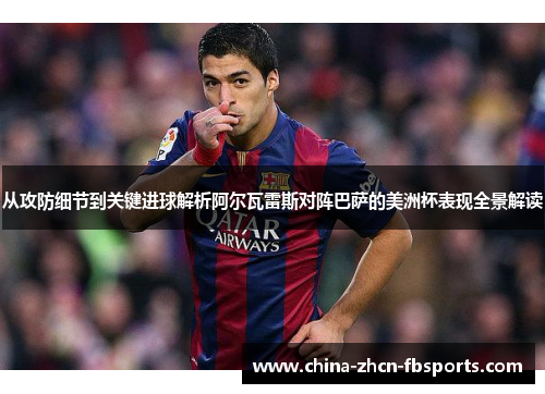 从攻防细节到关键进球解析阿尔瓦雷斯对阵巴萨的美洲杯表现全景解读 从攻防细节到关键进球解析阿尔瓦雷斯对阵巴萨的美洲杯表现全景解读