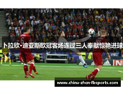 卜拉欣·迪亚斯欧冠客场连过三人奉献惊艳进球