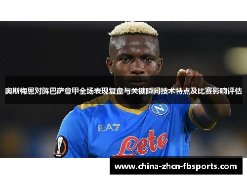 奥斯梅恩对阵巴萨意甲全场表现复盘与关键瞬间技术特点及比赛影响评估