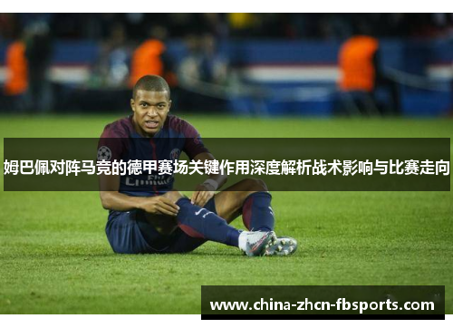 姆巴佩对阵马竞的德甲赛场关键作用深度解析战术影响与比赛走向