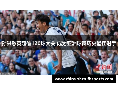 孙兴慜英超破120球大关 成为亚洲球员历史最佳射手 孙兴慜英超破120球大关 成为亚洲球员历史最佳射手