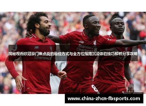 揭秘观看欧冠豪门焦点战的最佳方式与全方位指南沉浸体验技巧解析分享攻略