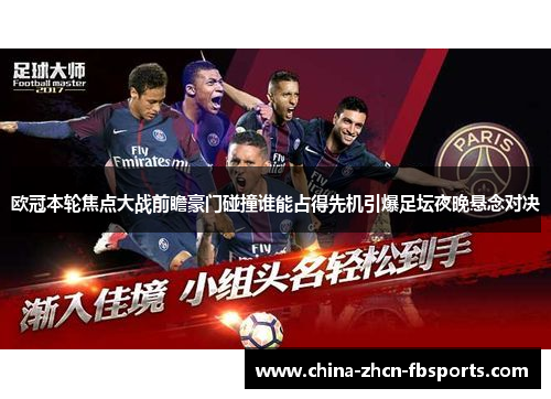 欧冠本轮焦点大战前瞻豪门碰撞谁能占得先机引爆足坛夜晚悬念对决 欧冠本轮焦点大战前瞻豪门碰撞谁能占得先机引爆足坛夜晚悬念对决