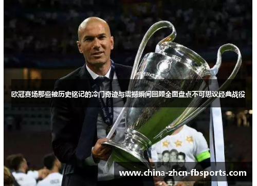 欧冠赛场那些被历史铭记的冷门奇迹与震撼瞬间回顾全面盘点不可思议经典战役