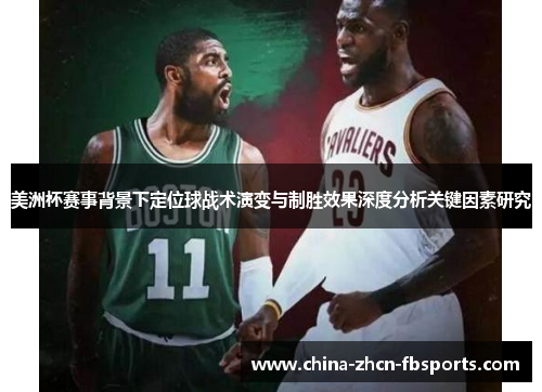 美洲杯赛事背景下定位球战术演变与制胜效果深度分析关键因素研究 美洲杯赛事背景下定位球战术演变与制胜效果深度分析关键因素研究