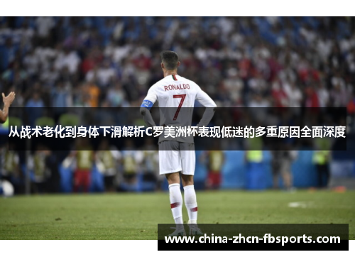 从战术老化到身体下滑解析C罗美洲杯表现低迷的多重原因全面深度