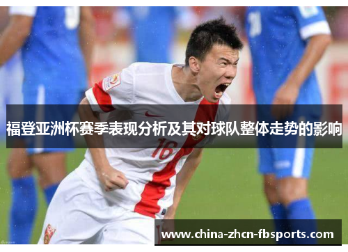 福登亚洲杯赛季表现分析及其对球队整体走势的影响