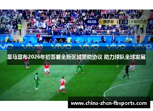 皇马宣布2026年初签署全新区域赞助协议 助力球队全球发展 皇马宣布2026年初签署全新区域赞助协议 助力球队全球发展