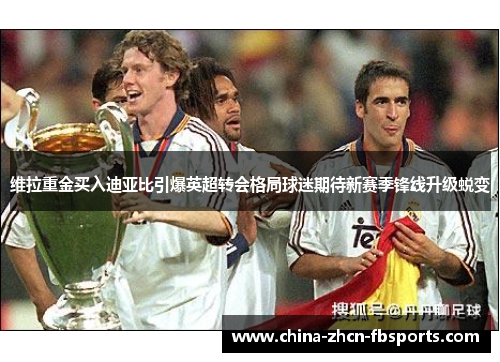 维拉重金买入迪亚比引爆英超转会格局球迷期待新赛季锋线升级蜕变