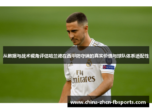 从数据与战术视角评估哈兰德在西甲防守端的真实价值与球队体系适配性 从数据与战术视角评估哈兰德在西甲防守端的真实价值与球队体系适配性