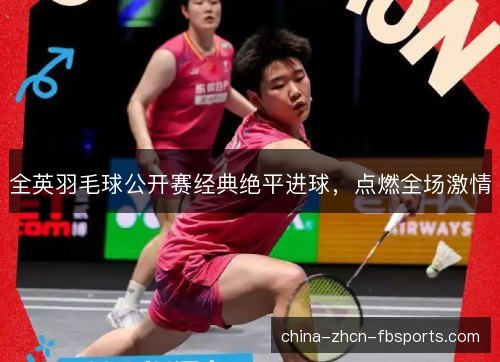 全英羽毛球公开赛经典绝平进球，点燃全场激情