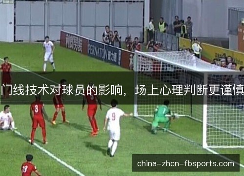门线技术对球员的影响，场上心理判断更谨慎